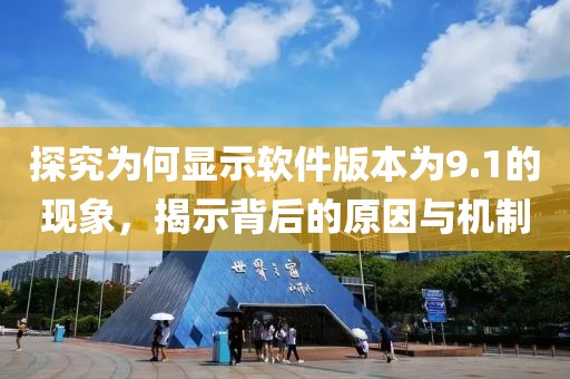 探究為何顯示軟件版本為9.1的現(xiàn)象，揭示背后的原因與機(jī)制