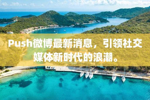 Push微博最新消息，引領(lǐng)社交媒體新時(shí)代的浪潮。