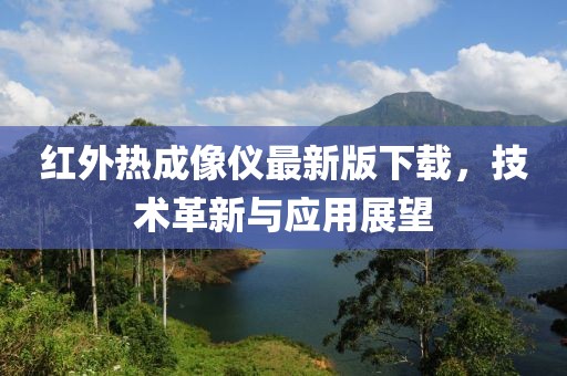 紅外熱成像儀最新版下載，技術(shù)革新與應(yīng)用展望