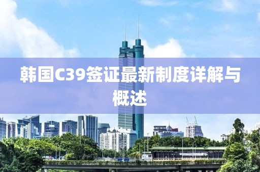 韓國C39簽證最新制度詳解與概述