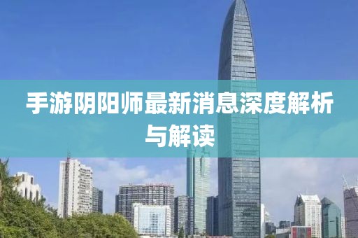 手游陰陽師最新消息深度解析與解讀