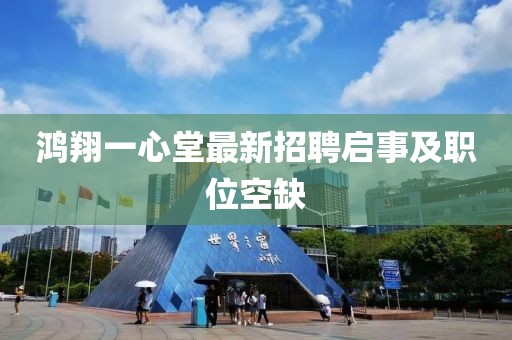 鴻翔一心堂最新招聘啟事及職位空缺