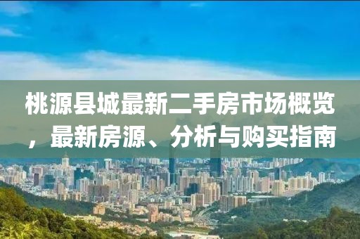 桃源縣城最新二手房市場概覽，最新房源、分析與購買指南