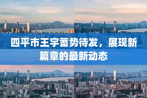 四平市王宇蓄勢待發(fā)，展現(xiàn)新篇章的最新動態(tài)