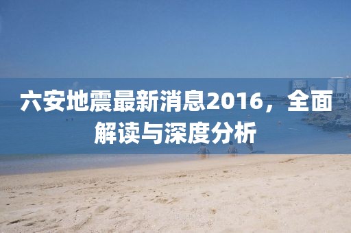 六安地震最新消息2016，全面解讀與深度分析