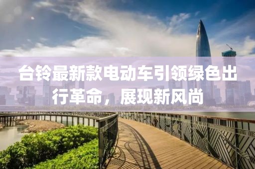 臺(tái)鈴最新款電動(dòng)車(chē)引領(lǐng)綠色出行革命，展現(xiàn)新風(fēng)尚