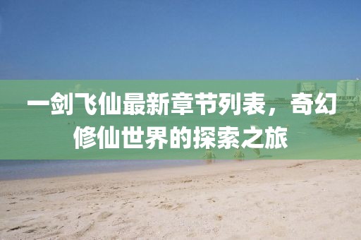 一劍飛仙最新章節(jié)列表，奇幻修仙世界的探索之旅