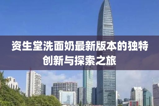 資生堂洗面奶最新版本的獨特創(chuàng)新與探索之旅