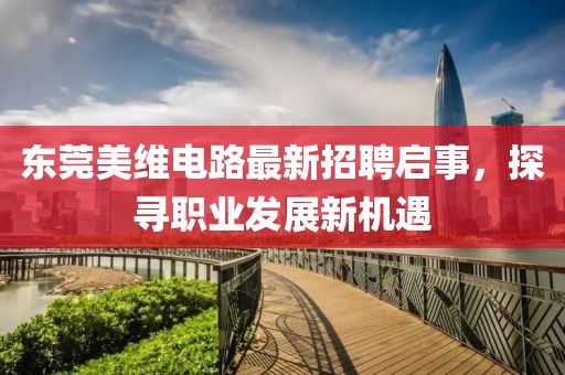 東莞美維電路最新招聘啟事，探尋職業(yè)發(fā)展新機(jī)遇
