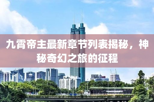 九霄帝主最新章節(jié)列表揭秘，神秘奇幻之旅的征程