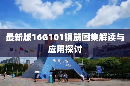 最新版16G101鋼筋圖集解讀與應(yīng)用探討