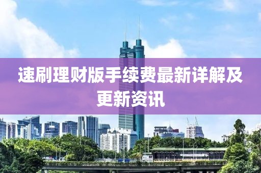 速刷理財版手續(xù)費最新詳解及更新資訊