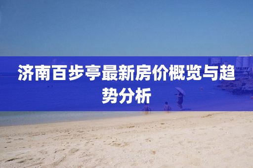 濟(jì)南百步亭最新房?jī)r(jià)概覽與趨勢(shì)分析
