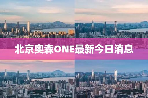 北京奧森ONE最新今日消息