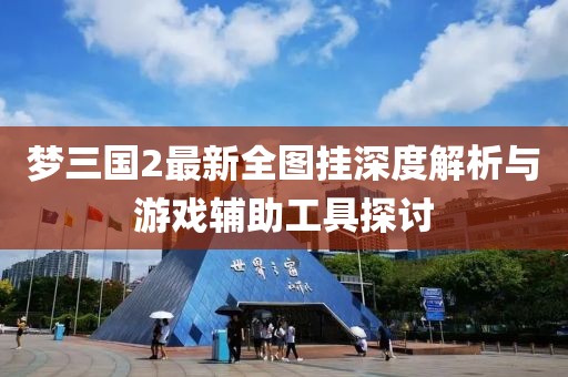 夢(mèng)三國(guó)2最新全圖掛深度解析與游戲輔助工具探討