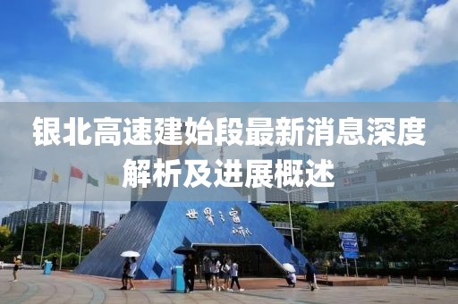 銀北高速建始段最新消息深度解析及進(jìn)展概述