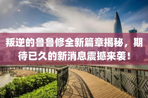 叛逆的魯魯修全新篇章揭秘，期待已久的新消息震撼來襲！