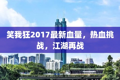 笑我狂2017最新血量，熱血挑戰(zhàn)，江湖再戰(zhàn)
