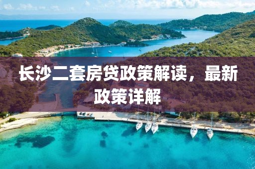 長沙二套房貸政策解讀，最新政策詳解