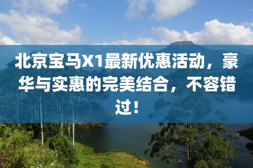 北京寶馬X1最新優(yōu)惠活動(dòng)，豪華與實(shí)惠的完美結(jié)合，不容錯(cuò)過(guò)！