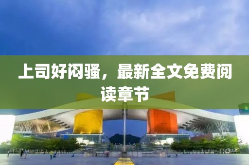 上司好悶騷，最新全文免費(fèi)閱讀章節(jié)