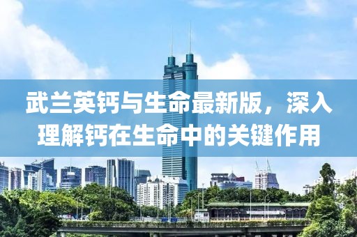 武蘭英鈣與生命最新版，深入理解鈣在生命中的關(guān)鍵作用