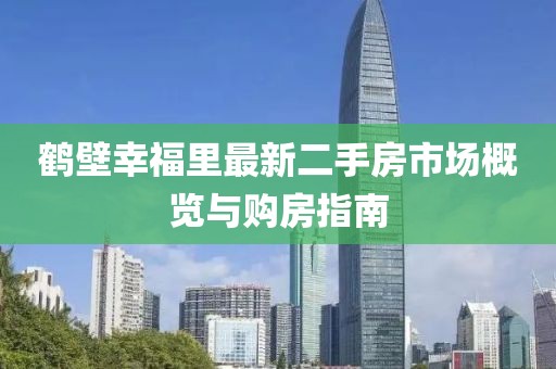 鶴壁幸福里最新二手房市場概覽與購房指南