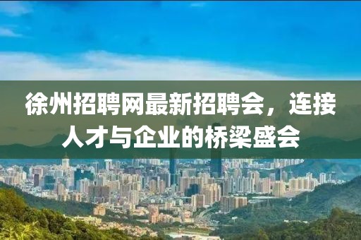 徐州招聘網(wǎng)最新招聘會，連接人才與企業(yè)的橋梁盛會