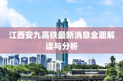 江西安九高鐵最新消息全面解讀與分析