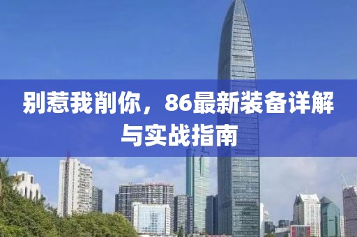 別惹我削你，86最新裝備詳解與實(shí)戰(zhàn)指南