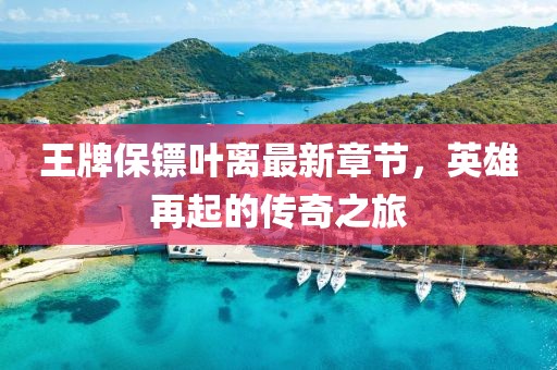 王牌保鏢葉離最新章節(jié)，英雄再起的傳奇之旅