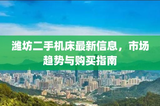 濰坊二手機床最新信息，市場趨勢與購買指南