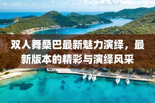 雙人舞桑巴最新魅力演繹，最新版本的精彩與演繹風(fēng)采