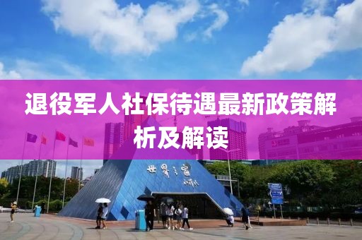 退役軍人社保待遇最新政策解析及解讀