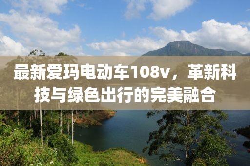 最新愛瑪電動車108v，革新科技與綠色出行的完美融合