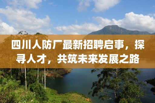 四川人防廠最新招聘啟事，探尋人才，共筑未來發(fā)展之路