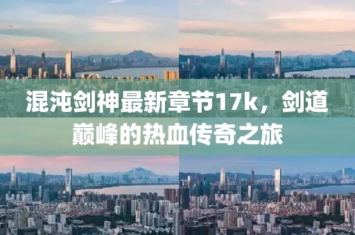 混沌劍神最新章節(jié)17k，劍道巔峰的熱血傳奇之旅