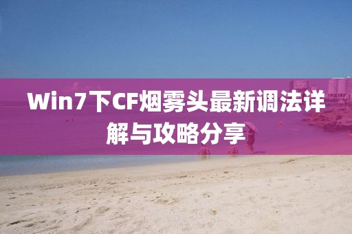 Win7下CF煙霧頭最新調(diào)法詳解與攻略分享
