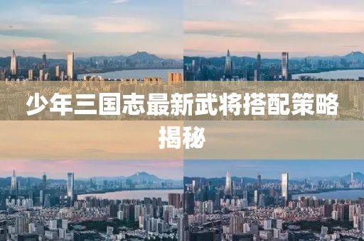 少年三國志最新武將搭配策略揭秘