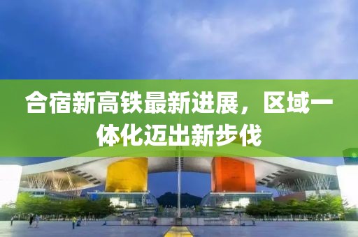 合宿新高鐵最新進(jìn)展，區(qū)域一體化邁出新步伐