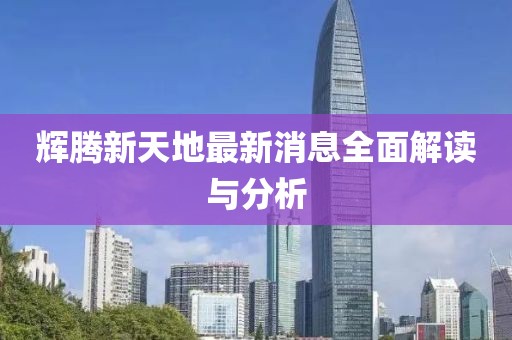 輝騰新天地最新消息全面解讀與分析