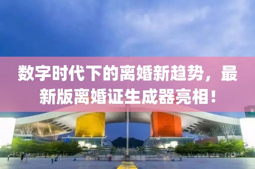 數(shù)字時(shí)代下的離婚新趨勢，最新版離婚證生成器亮相！