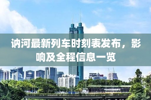 訥河最新列車時刻表發(fā)布，影響及全程信息一覽