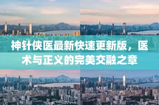 神針俠醫(yī)最新快速更新版，醫(yī)術(shù)與正義的完美交融之章