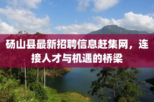 碭山縣最新招聘信息趕集網(wǎng)，連接人才與機遇的橋梁