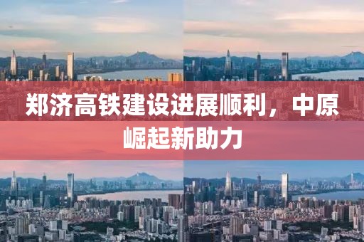 鄭濟高鐵建設(shè)進展順利，中原崛起新助力