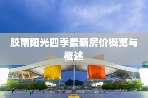 膠南陽(yáng)光四季最新房?jī)r(jià)概覽與概述