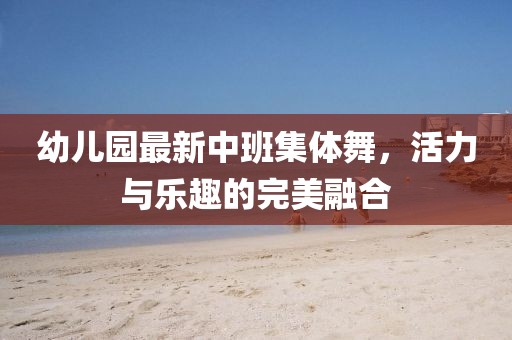 幼兒園最新中班集體舞，活力與樂趣的完美融合