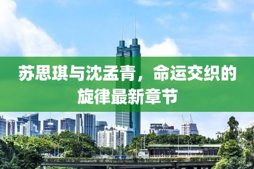 蘇思琪與沈孟青，命運交織的旋律最新章節(jié)