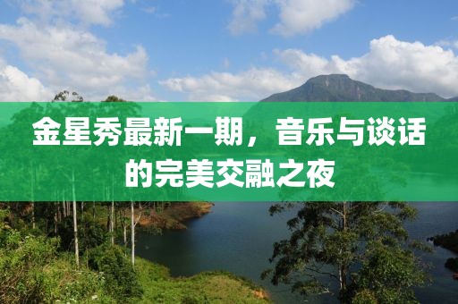 金星秀最新一期，音樂(lè)與談話的完美交融之夜